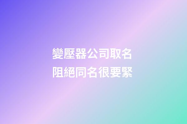 變壓器公司取名 阻絕同名很要緊-第1張-公司起名-玄機派